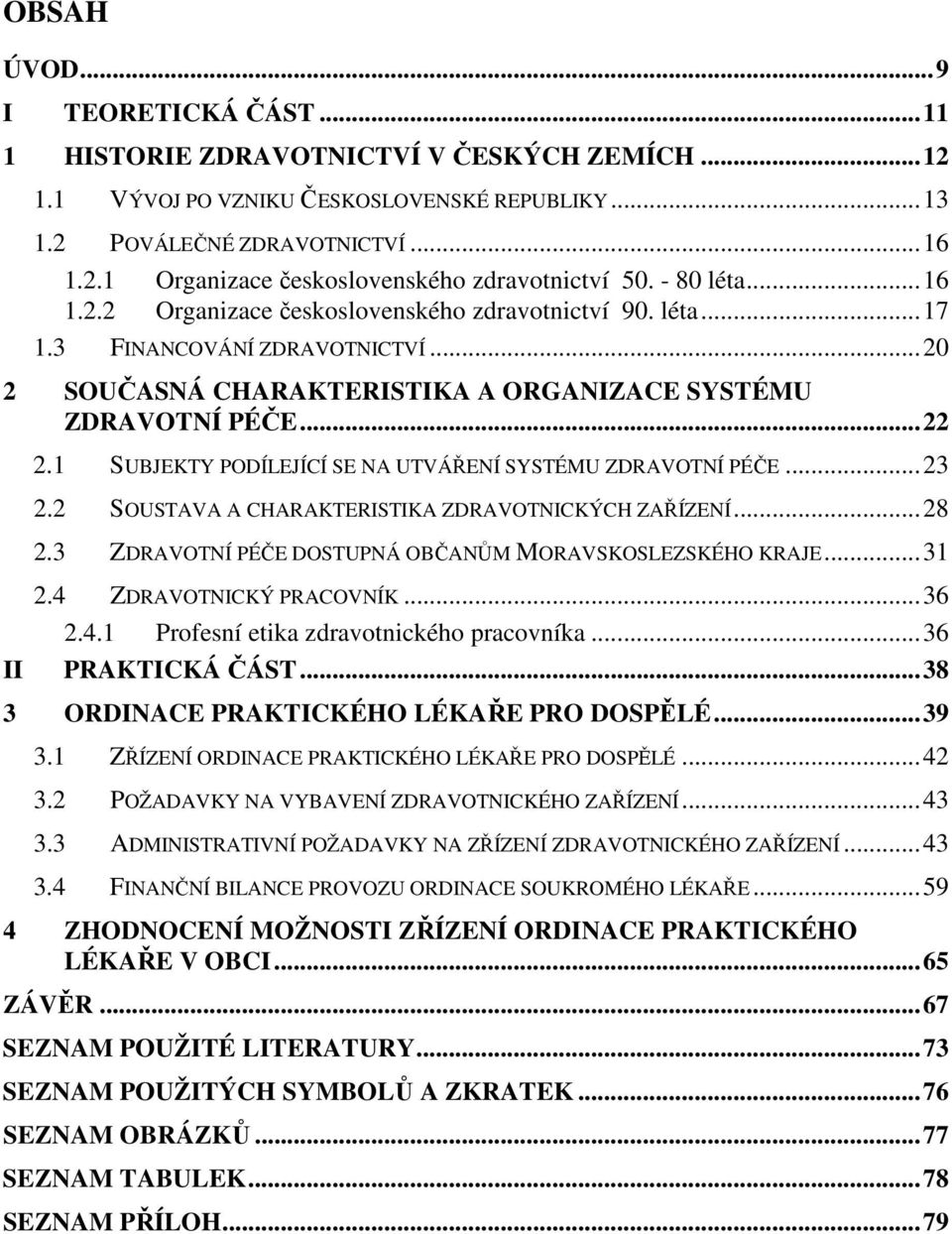 1 SUBJEKTY PODÍLEJÍCÍ SE NA UTVÁŘENÍ SYSTÉMU ZDRAVOTNÍ PÉČE...23 2.2 SOUSTAVA A CHARAKTERISTIKA ZDRAVOTNICKÝCH ZAŘÍZENÍ...28 2.3 ZDRAVOTNÍ PÉČE DOSTUPNÁ OBČANŮM MORAVSKOSLEZSKÉHO KRAJE...31 II 2.