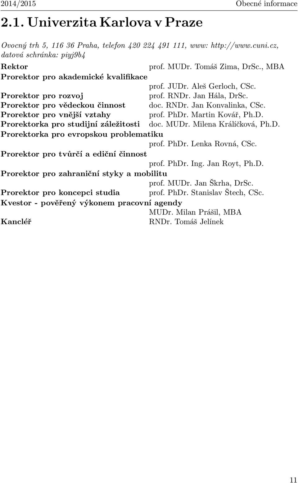 Prorektor pro vnější vztahy prof. PhDr. Martin Kovář, Ph.D. Prorektorka pro studijní záležitosti doc. MUDr. Milena Králíčková, Ph.D. Prorektorka pro evropskou problematiku prof. PhDr. Lenka Rovná, CSc.