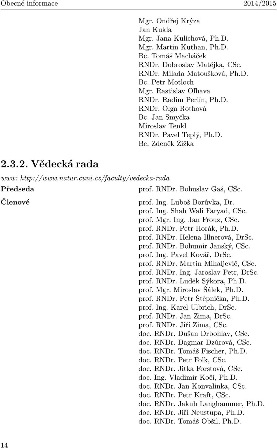 Pavel Teplý, Ph.D. Bc. Zdeněk Žižka prof. RNDr. Bohuslav Gaš, CSc. Členové prof. Ing. Luboš Borůvka, Dr. prof. Ing. Shah Wali Faryad, CSc. prof. Mgr. Ing. Jan Frouz, CSc. prof. RNDr. Petr Horák, Ph.D. prof. RNDr. Helena Illnerová, DrSc.