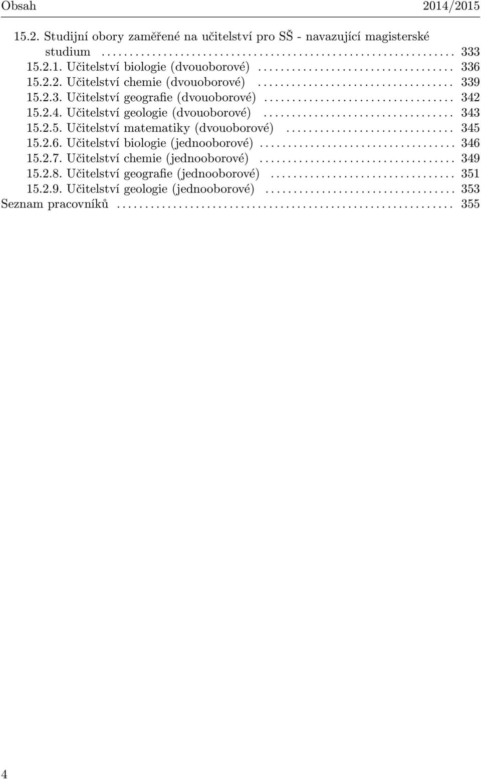 2.4. Učitelství geologie (dvouoborové).................................. 343 15.2.5. Učitelství matematiky (dvouoborové).............................. 345 15.2.6. Učitelství biologie (jednooborové).