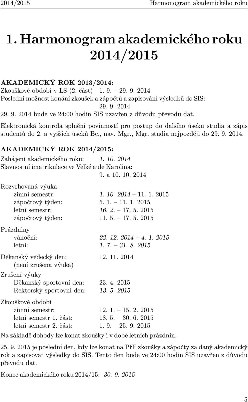 Elektronická kontrola splnění povinností pro postup do dalšího úseku studia a zápis studentů do 2. a vyšších úseků Bc., nav. Mgr., Mgr. studia nejpozději do 29. 9. 2014.