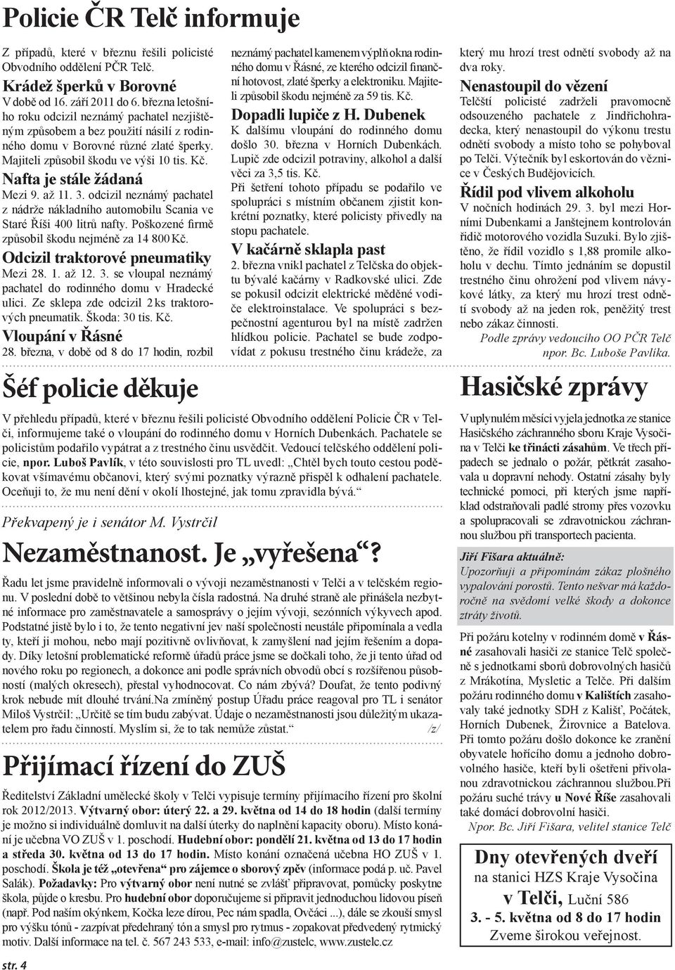 Nafta je stále žádaná Mezi 9. až 11. 3. odcizil neznámý pachatel z nádrže nákladního automobilu Scania ve Staré Říši 400 litrů nafty. Poškozené firmě způsobil škodu nejméně za 14 800 Kč.