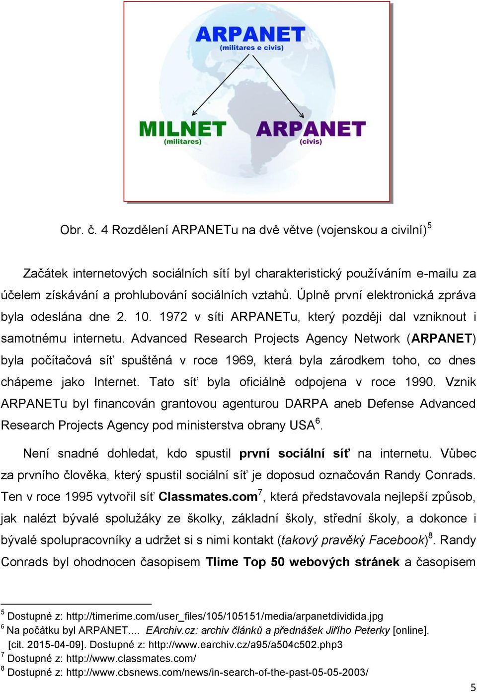 Advanced Research Projects Agency Network (ARPANET) byla počítačová síť spuštěná v roce 1969, která byla zárodkem toho, co dnes chápeme jako Internet. Tato síť byla oficiálně odpojena v roce 1990.