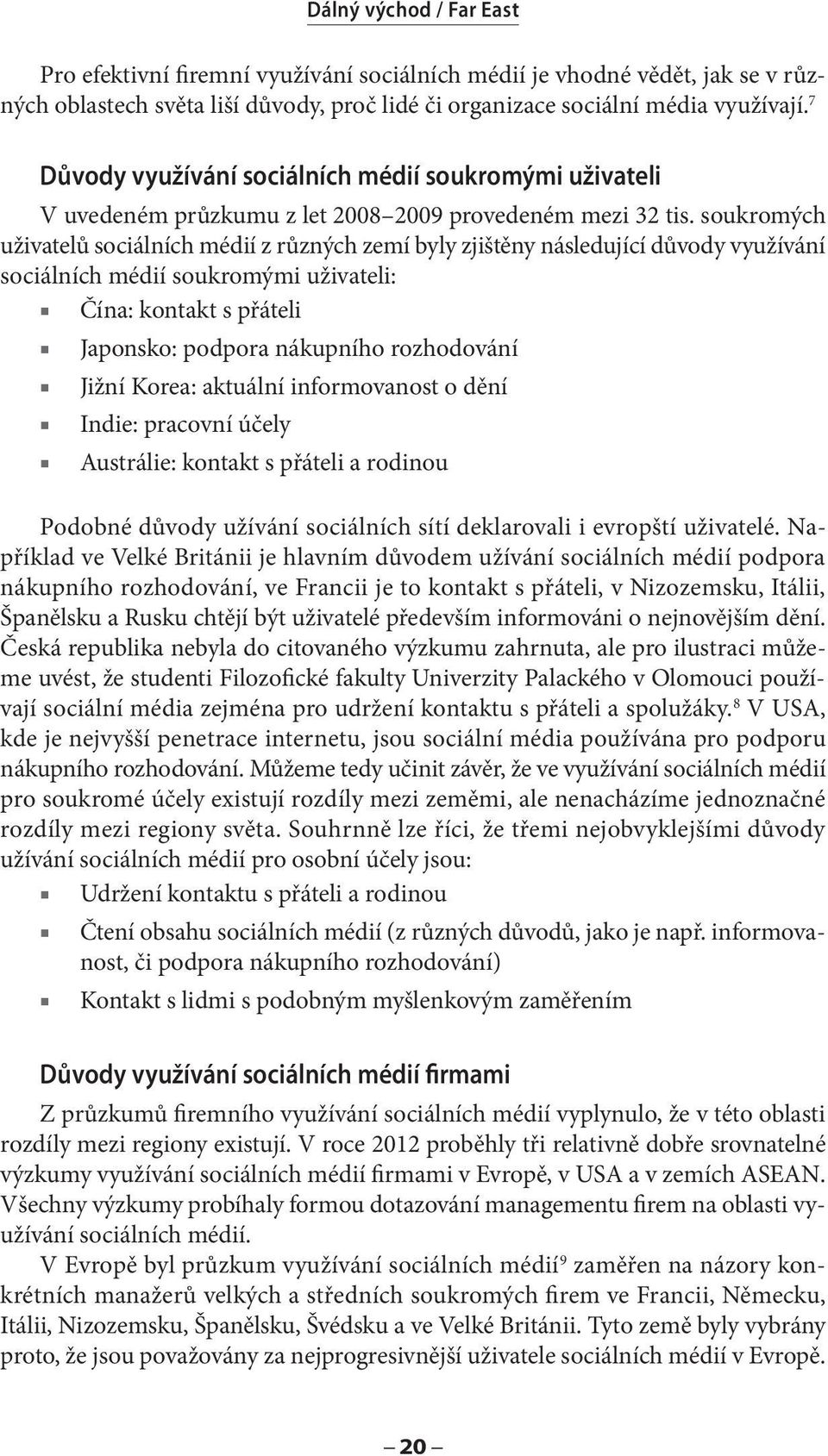 soukromých uživatelů sociálních médií z různých zemí byly zjištěny následující důvody využívání sociálních médií soukromými uživateli: Čína: kontakt s přáteli Japonsko: podpora nákupního rozhodování