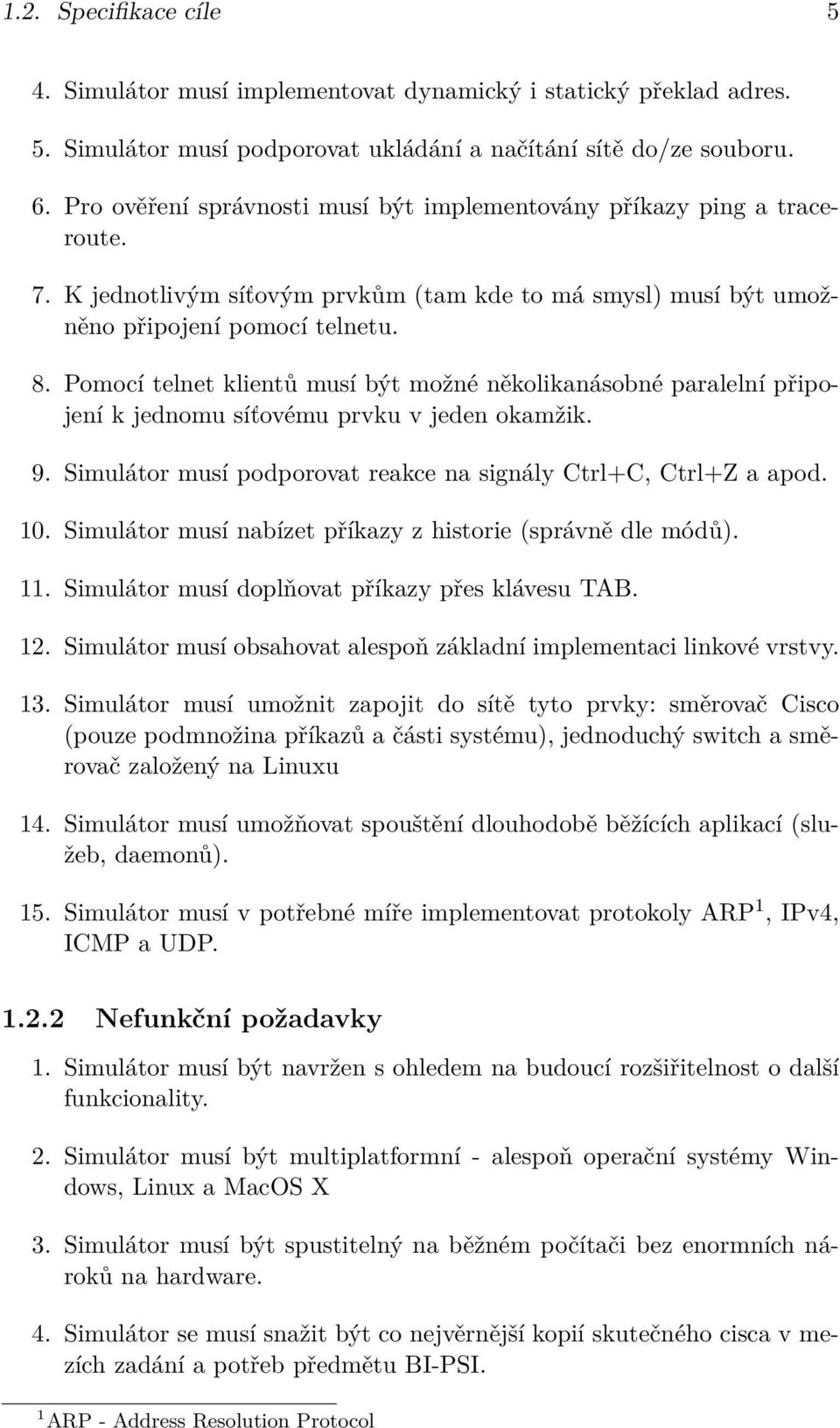 Pomocí telnet klientů musí být možné několikanásobné paralelní připojení k jednomu síťovému prvku v jeden okamžik. 9. Simulátor musí podporovat reakce na signály Ctrl+C, Ctrl+Z a apod. 10.