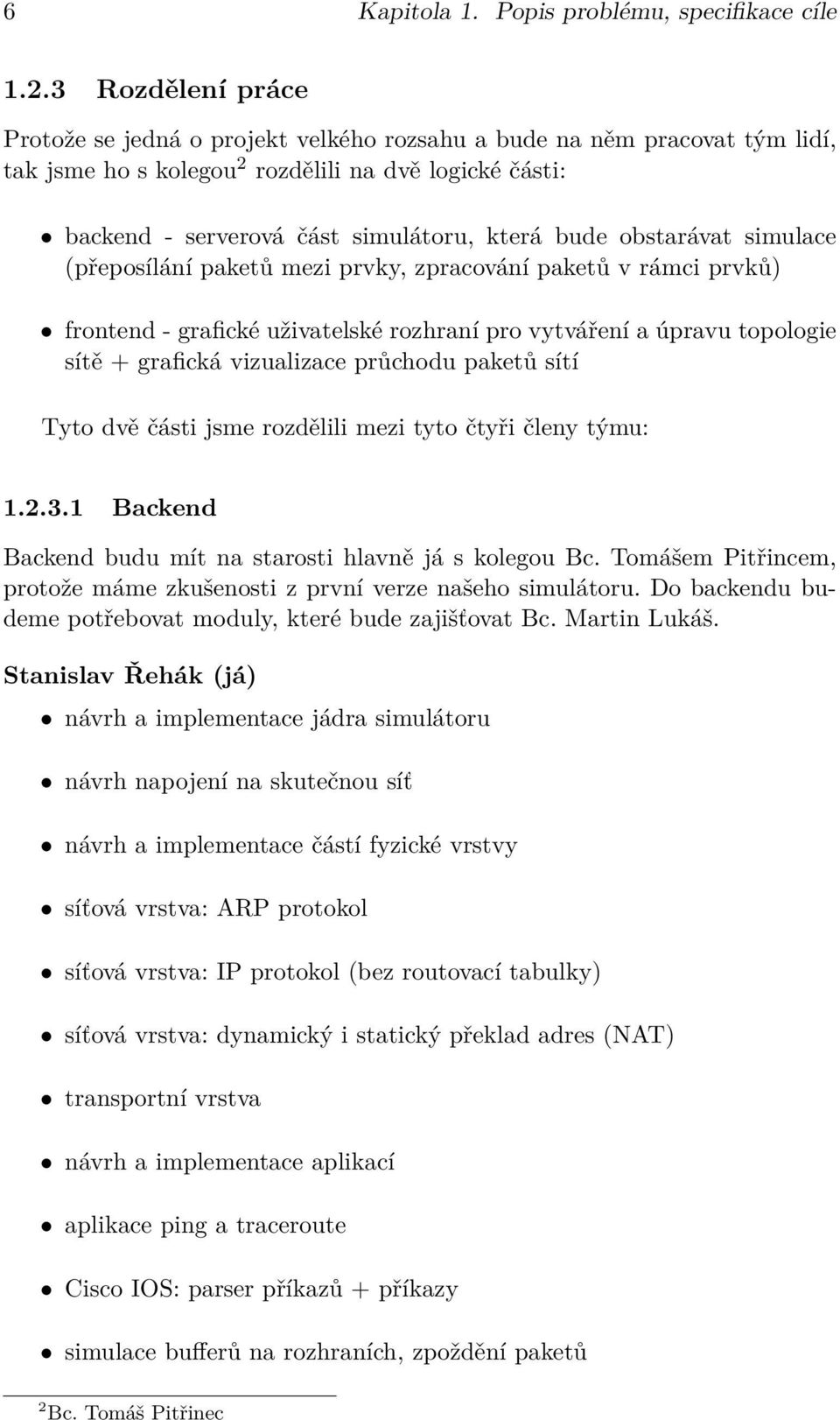 obstarávat simulace (přeposílání paketů mezi prvky, zpracování paketů v rámci prvků) frontend - grafické uživatelské rozhraní pro vytváření a úpravu topologie sítě + grafická vizualizace průchodu