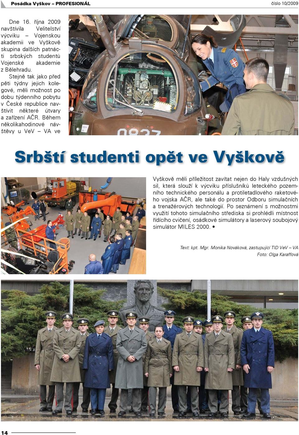 Během několikahodinové návštěvy u VeV VA ve Srbští studenti opět ve Vyškově Vyškově měli příležitost zavítat nejen do Haly vzdušných sil, která slouží k výcviku příslušníků leteckého pozemního