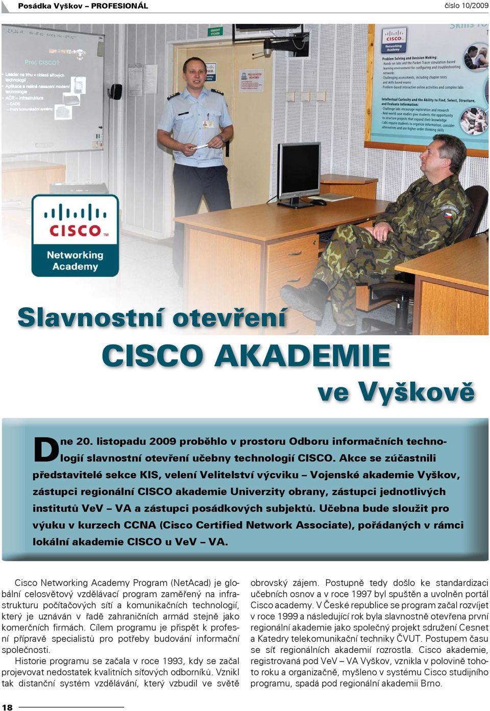 Akce se zúčastnili představitelé sekce KIS, velení Velitelství výcviku Vojenské akademie Vyškov, zástupci regionální CISCO akademie Univerzity obrany, zástupci jednotlivých institutů VeV VA a