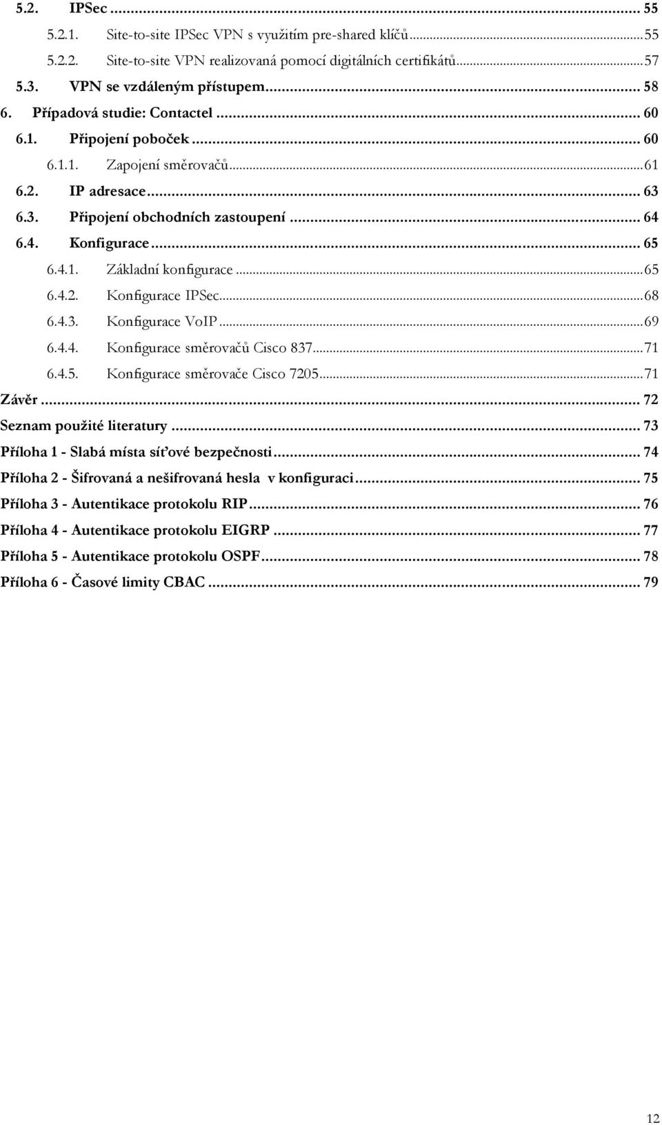 ..65 6.4.2. Konfigurace IPSec...68 6.4.3. Konfigurace VoIP...69 6.4.4. Konfigurace směrovačů Cisco 837...71 6.4.5. Konfigurace směrovače Cisco 7205...71 Závěr... 72 Seznam použité literatury.