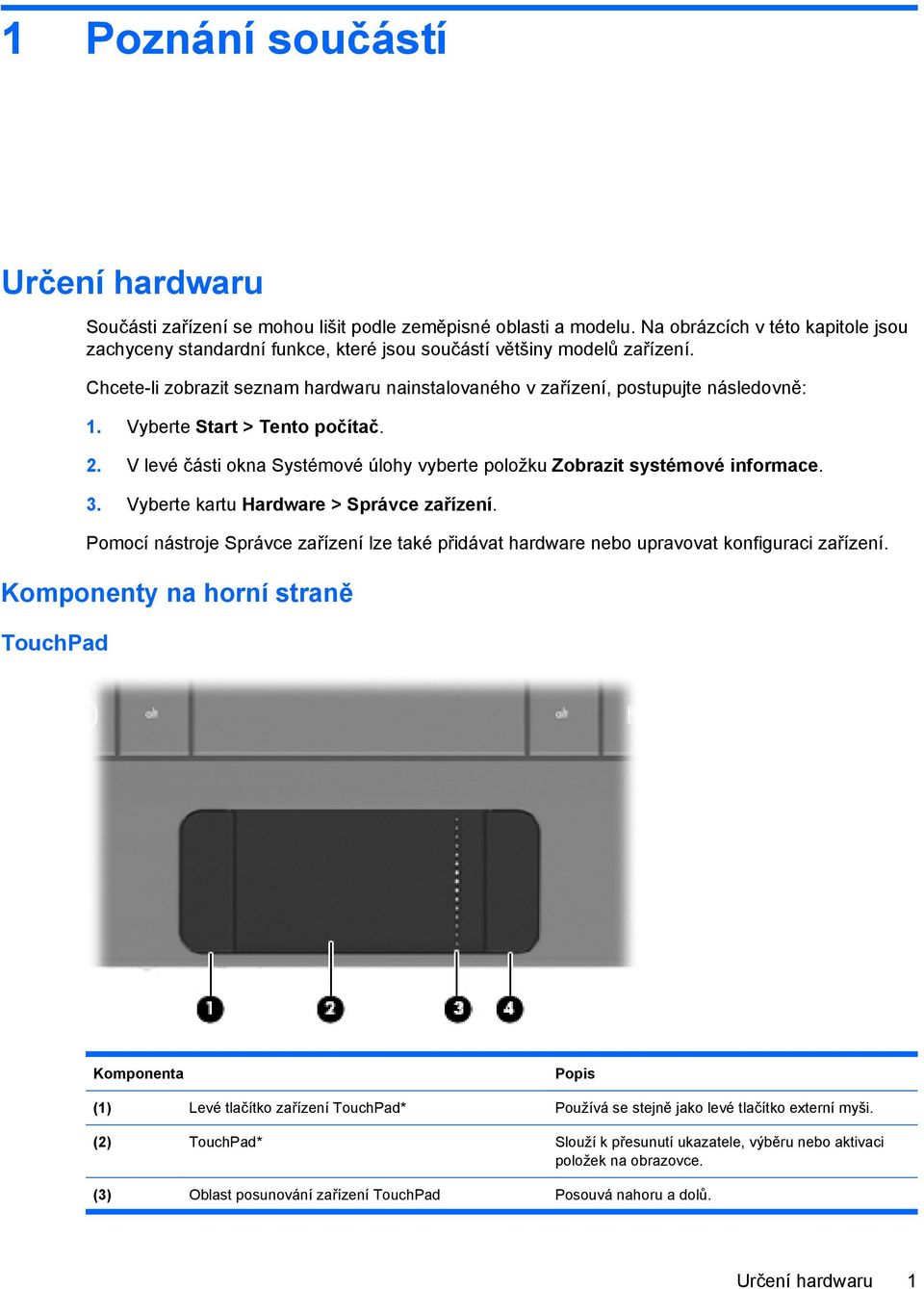 Vyberte Start > Tento počítač. 2. V levé části okna Systémové úlohy vyberte položku Zobrazit systémové informace. 3. Vyberte kartu Hardware > Správce zařízení.