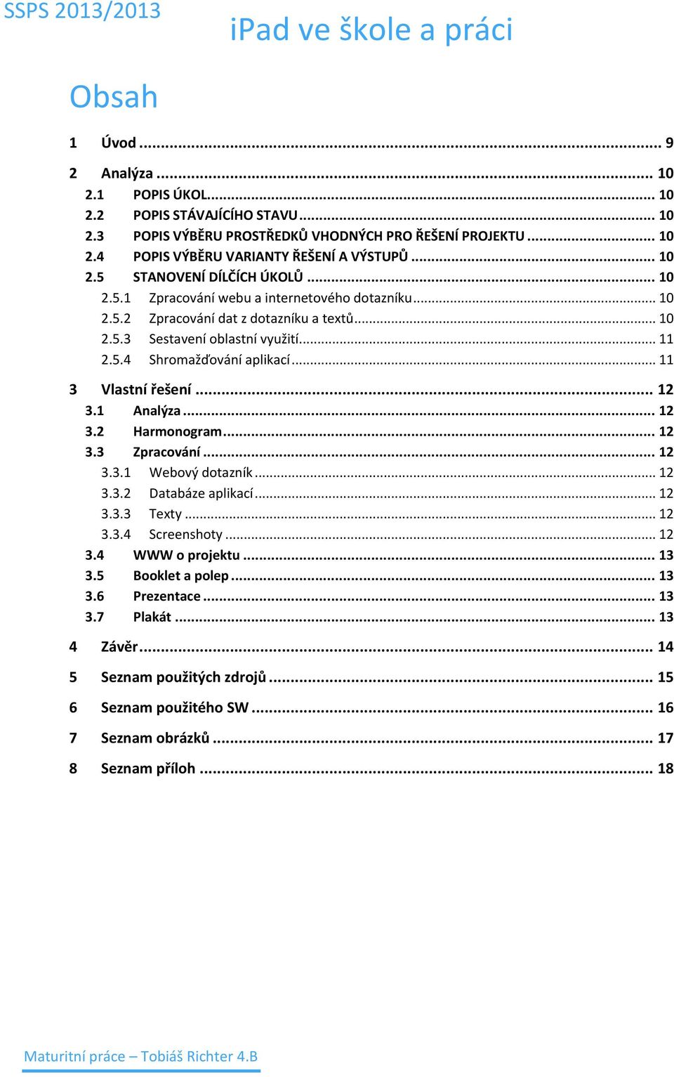 .. 11 3 Vlastní řešení... 12 3.1 Analýza... 12 3.2 Harmonogram... 12 3.3 Zpracování... 12 3.3.1 Webový dotazník... 12 3.3.2 Databáze aplikací... 12 3.3.3 Texty... 12 3.3.4 Screenshoty... 12 3.4 WWW o projektu.