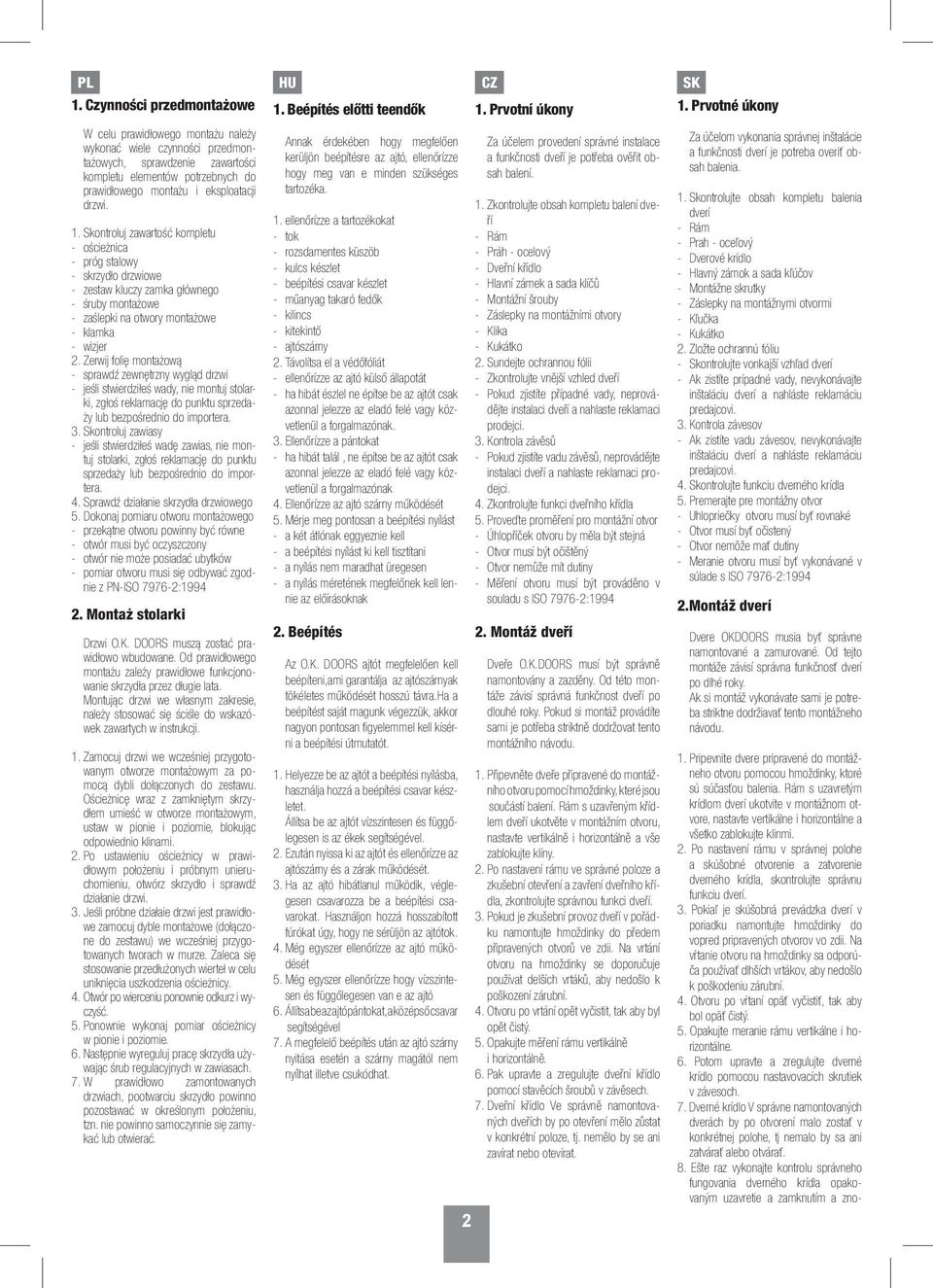 Skontroluj zawartość kompletu - ościeżnica - próg stalowy - skrzydło drzwiowe - zestaw kluczy zamka głównego - śruby montażowe - zaślepki na otwory montażowe - klamka - wizjer 2.