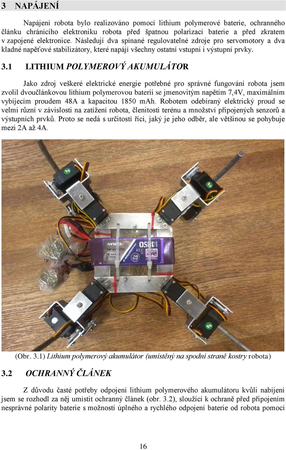 1 LITHIUM POLYMEROVÝ AKUMULÁTOR Jako zdroj veškeré elektrické energie potřebné pro správné fungování robota jsem zvolil dvoučlánkovou lithium polymerovou baterii se jmenovitým napětím 7,4V,