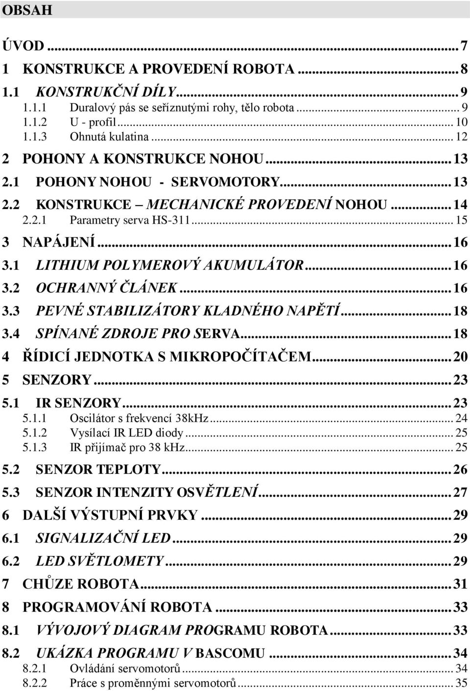 1 LITHIUM POLYMEROVÝ AKUMULÁTOR... 16 3.2 OCHRANNÝ ČLÁNEK... 16 3.3 PEVNÉ STABILIZÁTORY KLADNÉHO NAPĚTÍ... 18 3.4 SPÍNANÉ ZDROJE PRO SERVA... 18 4 ŘÍDICÍ JEDNOTKA S MIKROPOČÍTAČEM... 20 5 SENZORY.