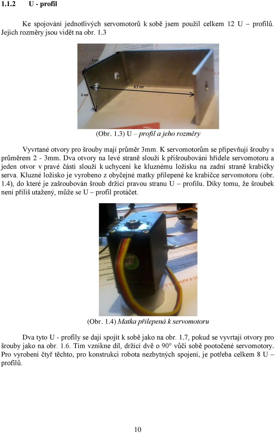 Dva otvory na levé straně slouží k přišroubování hřídele servomotoru a jeden otvor v pravé části slouží k uchycení ke kluznému ložisku na zadní straně krabičky serva.