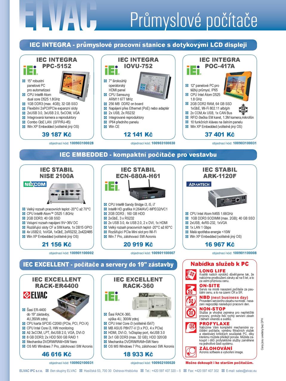 0, 5xCOM, VGA Integrovaná kamera a reproduktory Combo GbE LAN (SFP/RJ-45) Win XP Embedded (volitelně jiný OS) 39 187 Kč objednací kód: 100903100028 7" širokoúhlý operátorský HDMI panel CPU Samsung
