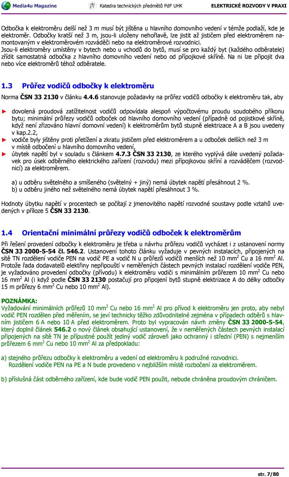 Jsou-li elektroměry umístěny v bytech nebo u vchodů do bytů, musí se pro každý byt (každého odběratele) zřídit samostatná odbočka z hlavního domovního vedení nebo od přípojkové skříně.