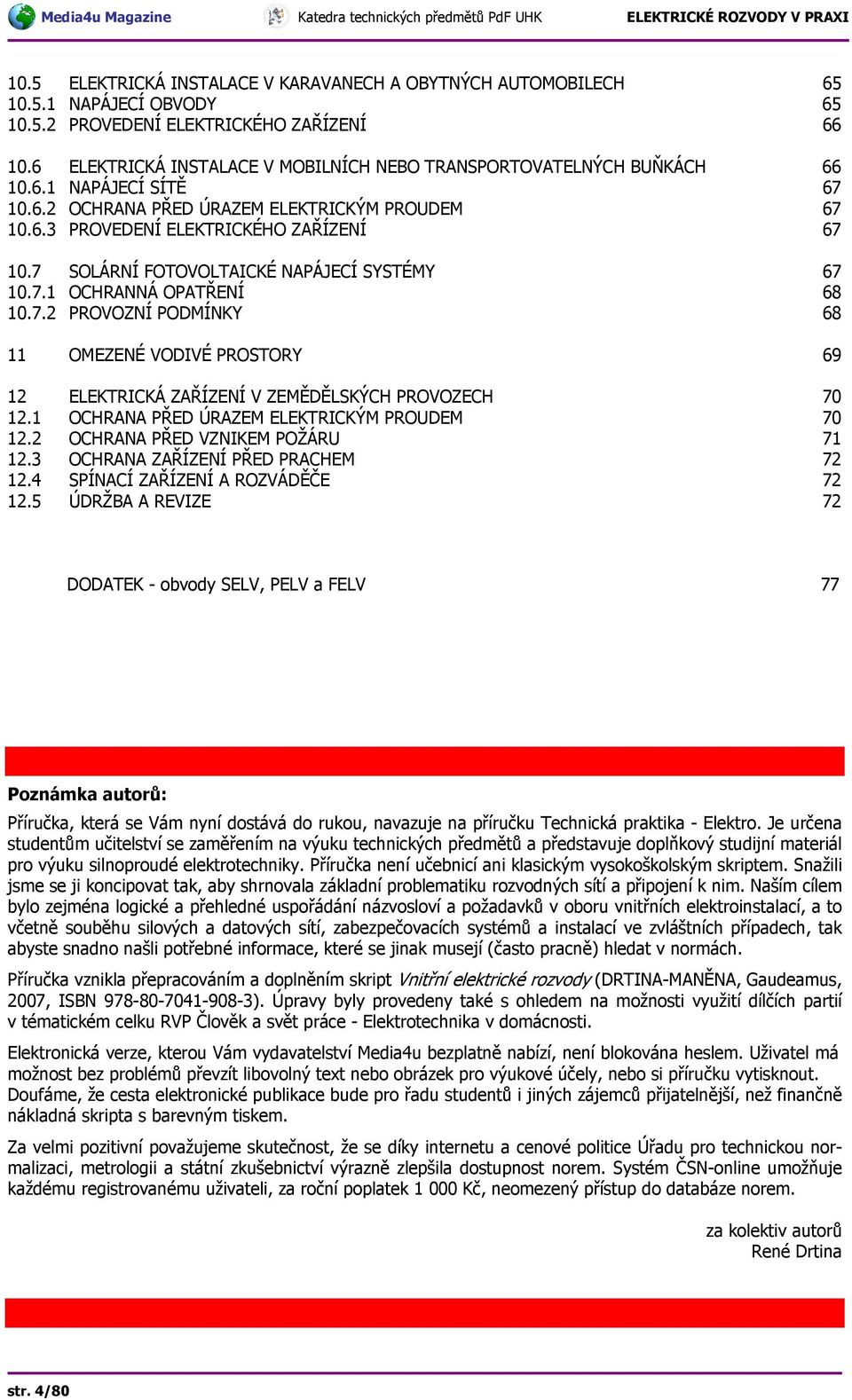 7 SOLÁRNÍ FOTOVOLTAICKÉ NAPÁJECÍ SYSTÉMY 67 10.7.1 OCHRANNÁ OPATŘENÍ 68 10.7.2 PROVOZNÍ PODMÍNKY 68 11 OMEZENÉ VODIVÉ PROSTORY 69 12 ELEKTRICKÁ ZAŘÍZENÍ V ZEMĚDĚLSKÝCH PROVOZECH 70 12.