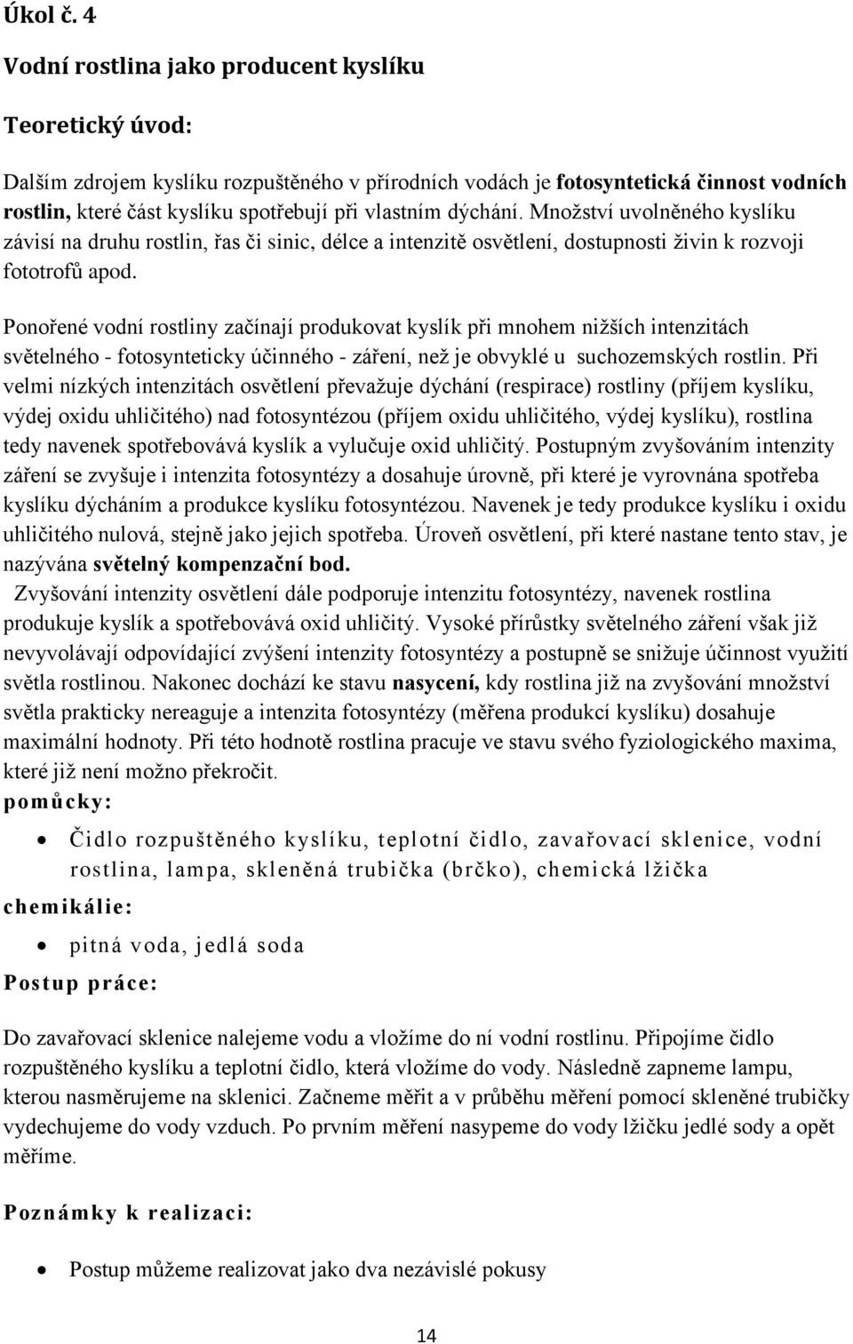 dýchání. Množství uvolněného kyslíku závisí na druhu rostlin, řas či sinic, délce a intenzitě osvětlení, dostupnosti živin k rozvoji fototrofů apod.