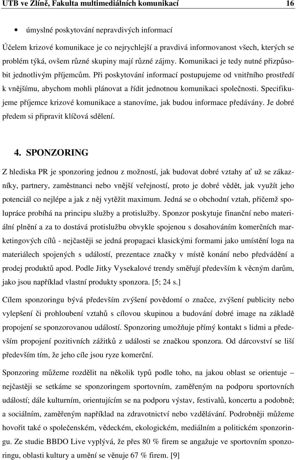 Při poskytování informací postupujeme od vnitřního prostředí k vnějšímu, abychom mohli plánovat a řídit jednotnou komunikaci společnosti.