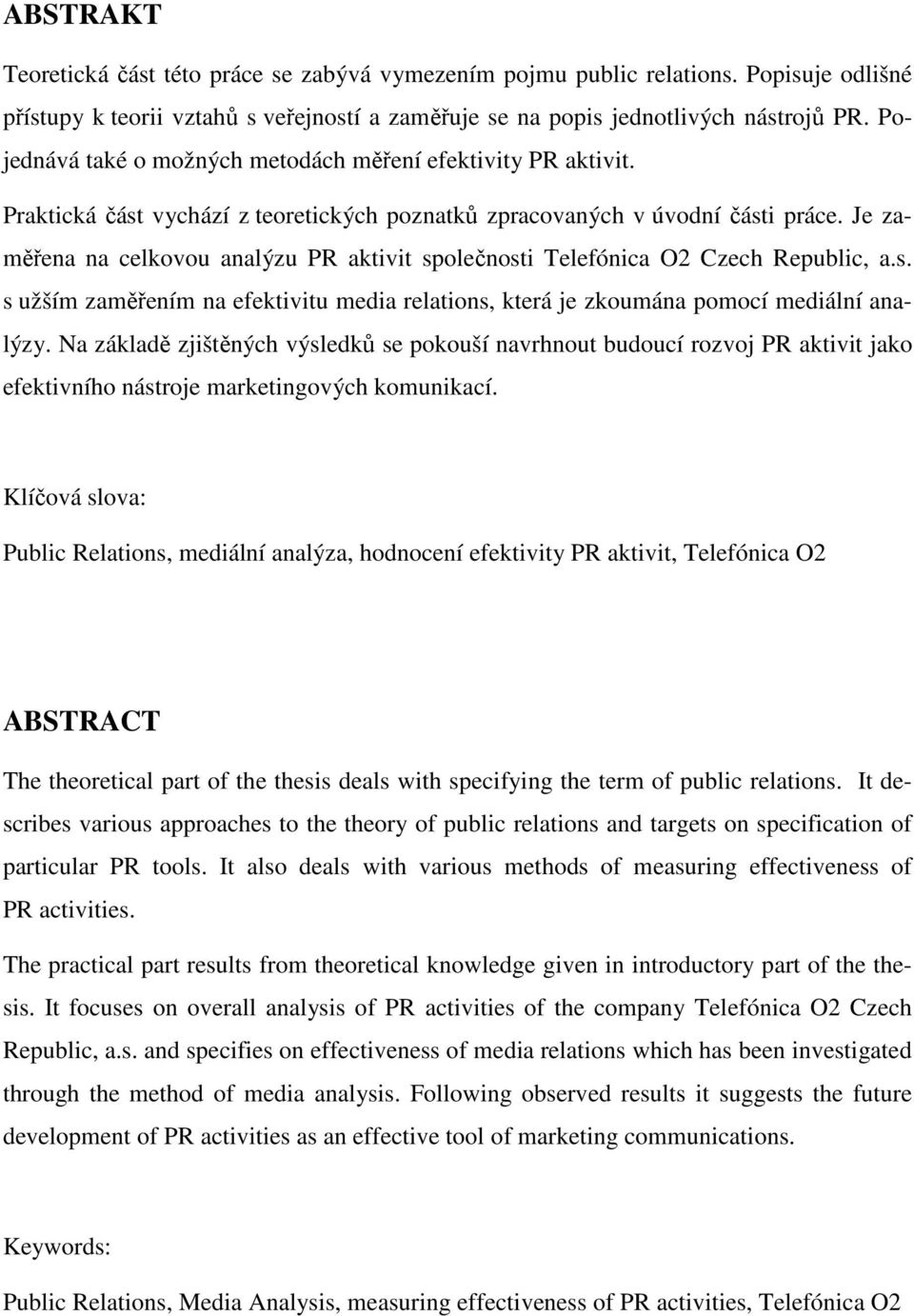 Je zaměřena na celkovou analýzu PR aktivit společnosti Telefónica O2 Czech Republic, a.s. s užším zaměřením na efektivitu media relations, která je zkoumána pomocí mediální analýzy.