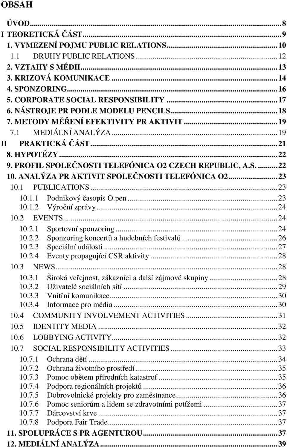 PROFIL SPOLEČNOSTI TELEFÓNICA O2 CZECH REPUBLIC, A.S.... 22 10. ANALÝZA PR AKTIVIT SPOLEČNOSTI TELEFÓNICA O2... 23 10.1 PUBLICATIONS... 23 10.1.1 Podnikový časopis O.pen... 23 10.1.2 Výroční zprávy.