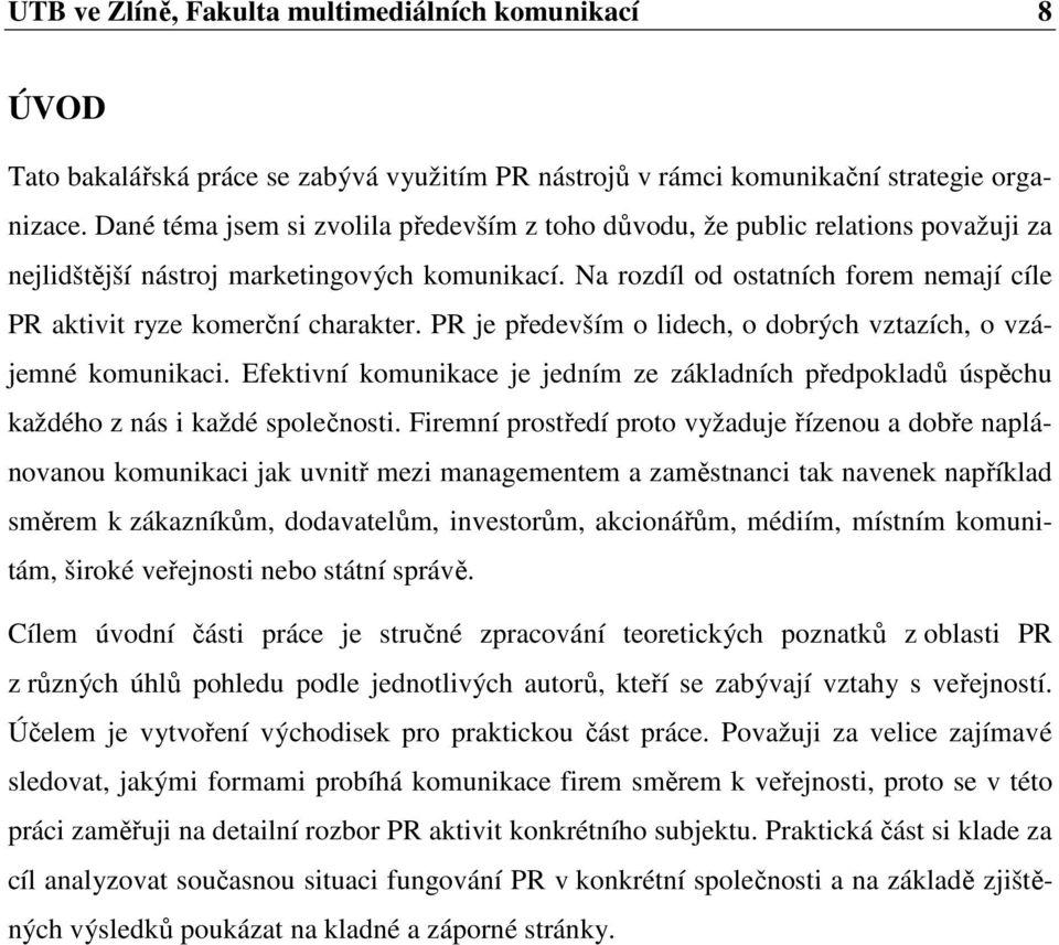 Na rozdíl od ostatních forem nemají cíle PR aktivit ryze komerční charakter. PR je především o lidech, o dobrých vztazích, o vzájemné komunikaci.