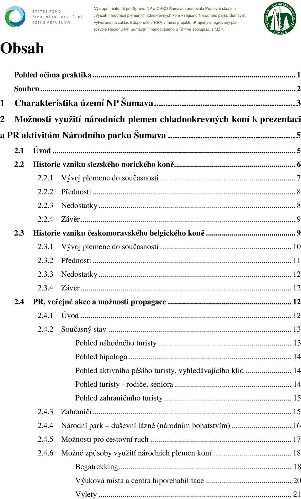 .. 7 2.2.2 Přednosti... 8 2.2.3 Nedostatky... 8 2.2.4 Závěr... 9 2.3 Historie vzniku českomoravského belgického koně... 9 2.3.1 Vývoj plemene do současnosti... 10 2.3.2 Přednosti... 11 2.3.3 Nedostatky... 12 2.