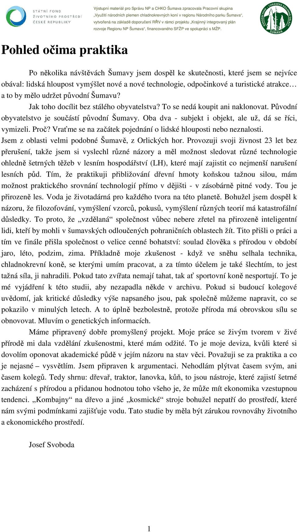 Oba dva - subjekt i objekt, ale už, dá se říci, vymizeli. Proč? Vraťme se na začátek pojednání o lidské hlouposti nebo neznalosti. Jsem z oblasti velmi podobné Šumavě, z Orlických hor.