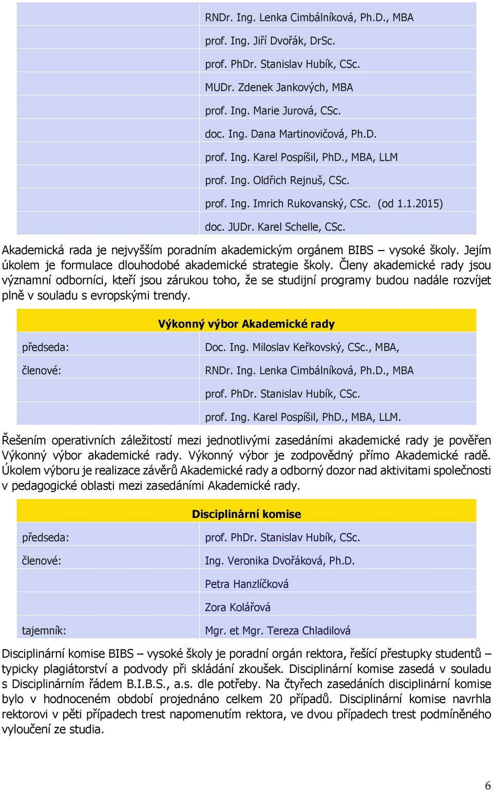 Jejím úkolem je formulace dlouhodobé akademické strategie školy.