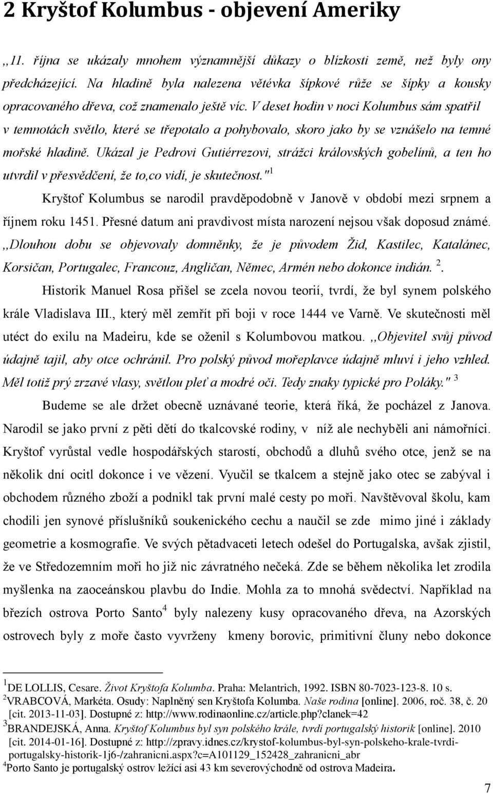 V deset hodin v noci Kolumbus sám spatřil v temnotách světlo, které se třepotalo a pohybovalo, skoro jako by se vznášelo na temné mořské hladině.