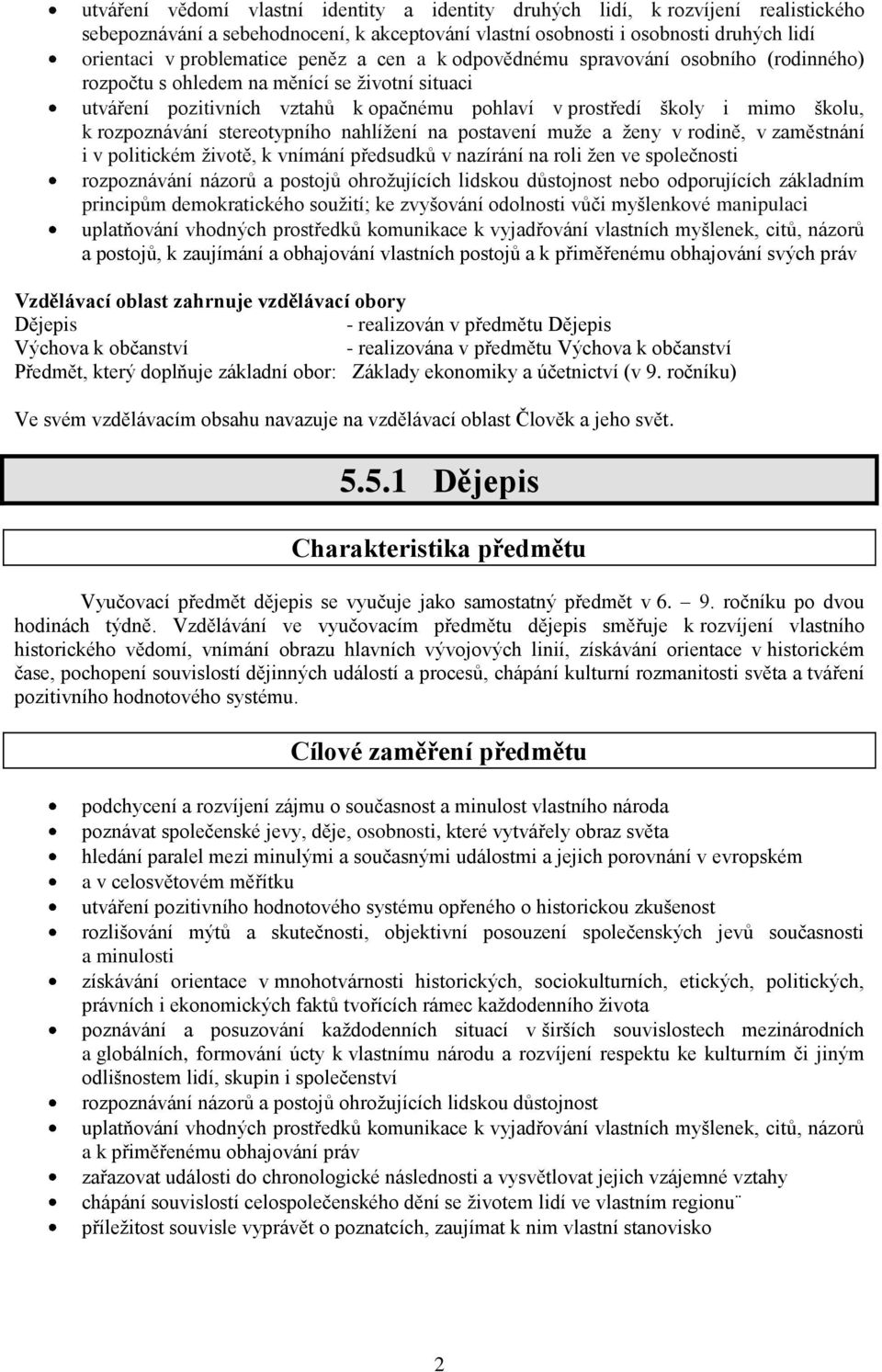 rozpoznávání stereotypního nahlížení na postavení muže a ženy v rodině, v zaměstnání i v politickém životě, k vnímání předsudků v nazírání na roli žen ve společnosti rozpoznávání názorů a postojů