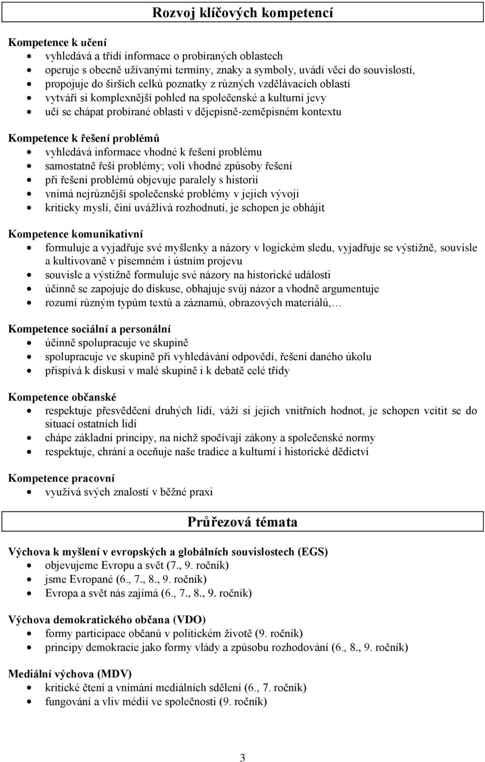 problémů vyhledává informace vhodné k řešení problému samostatně řeší problémy; volí vhodné způsoby řešení při řešení problémů objevuje paralely s historií vnímá nejrůznější společenské problémy v