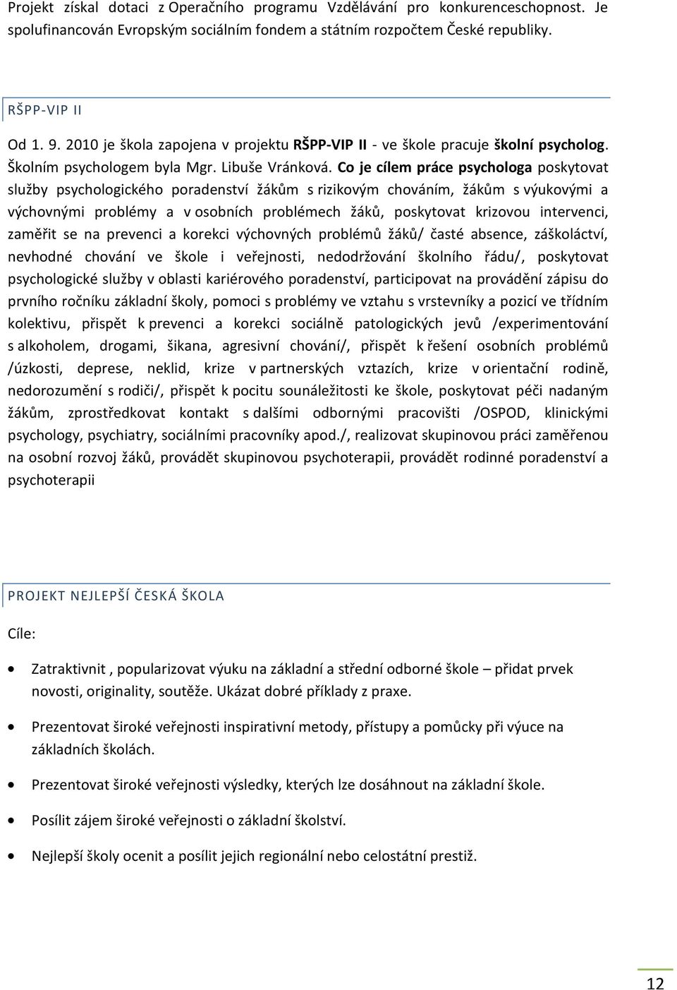 Co je cílem práce psychologa poskytovat služby psychologického poradenství žákům s rizikovým chováním, žákům s výukovými a výchovnými problémy a v osobních problémech žáků, poskytovat krizovou