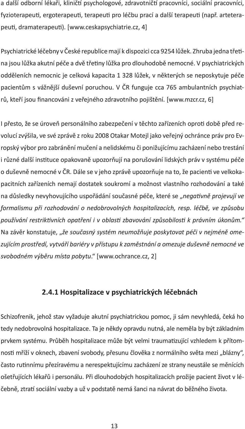 V psychiatrických odděleních nemocnic je celková kapacita 1 328 lůžek, v některých se neposkytuje péče pacientům s vážnější duševní poruchou.