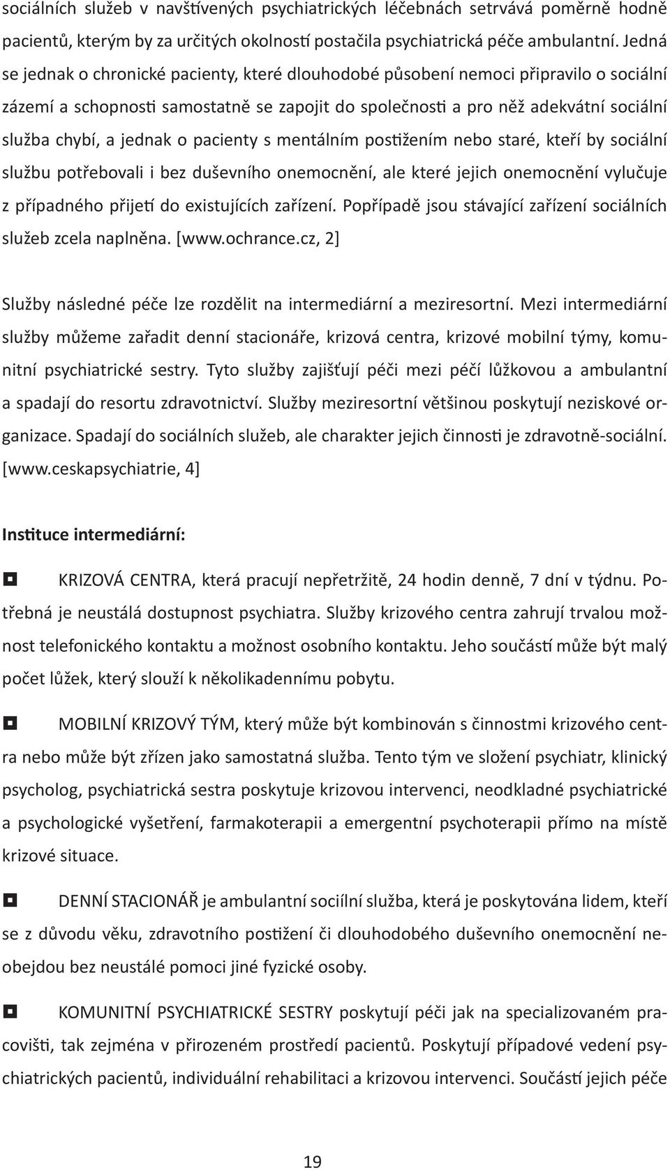 pacienty s mentálním pos žením nebo staré, kteří by sociální službu potřebovali i bez duševního onemocnění, ale které jejich onemocnění vylučuje z případného přije do existujících zařízení.