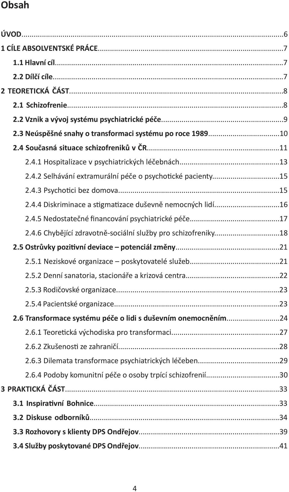 ..15 2.4.3 Psycho ci bez domova...15 2.4.4 Diskriminace a s gma zace duševně nemocných lidí...16 2.4.5 Nedostatečné financování psychiatrické péče...17 2.4.6 Chybějící zdravotně-sociální služby pro schizofreniky.