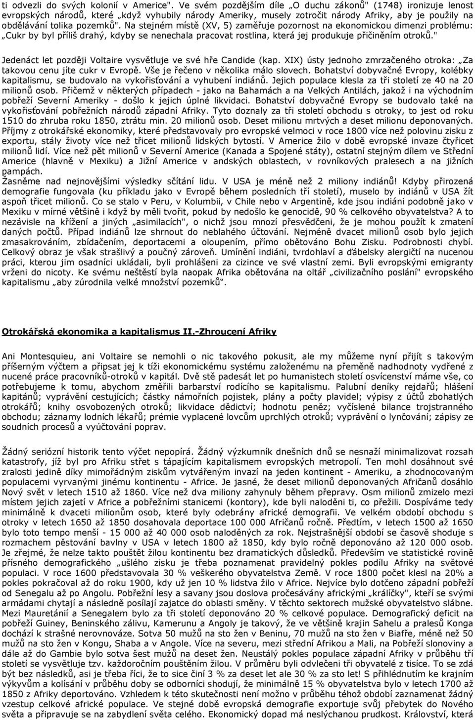 Na stejném místě (XV, 5) zaměřuje pozornost na ekonomickou dimenzi problému: Cukr by byl příliš drahý, kdyby se nenechala pracovat rostlina, která jej produkuje přičiněním otroků.