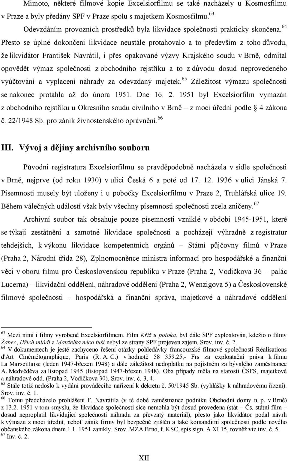 64 Přesto se úplné dokončení likvidace neustále protahovalo a to především z toho důvodu, že likvidátor František Navrátil, i přes opakované výzvy Krajského soudu v Brně, odmítal opovědět výmaz