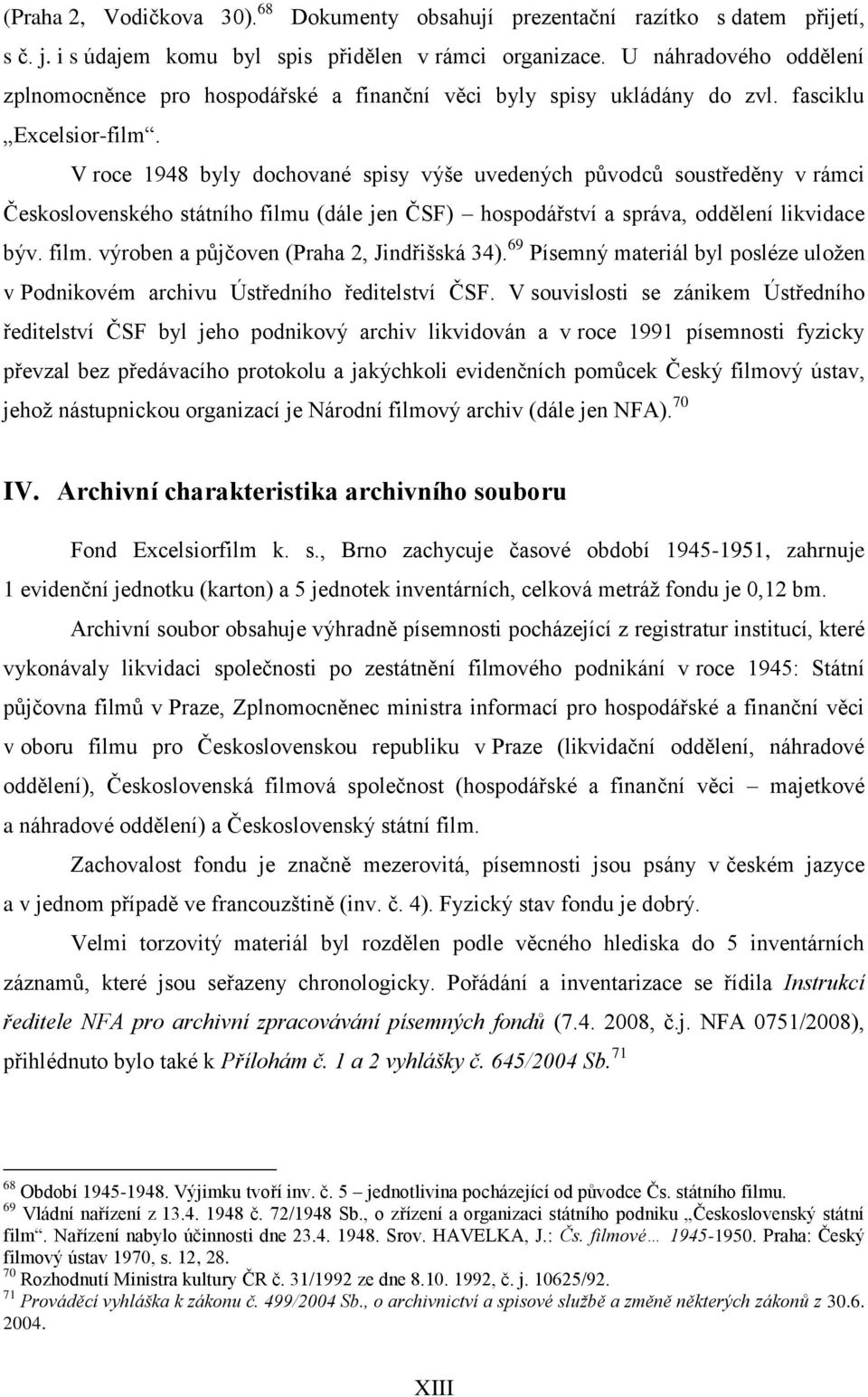 V roce 1948 byly dochované spisy výše uvedených původců soustředěny v rámci Československého státního filmu (dále jen ČSF) hospodářství a správa, oddělení likvidace býv. film. výroben a půjčoven (Praha 2, Jindřišská 34).