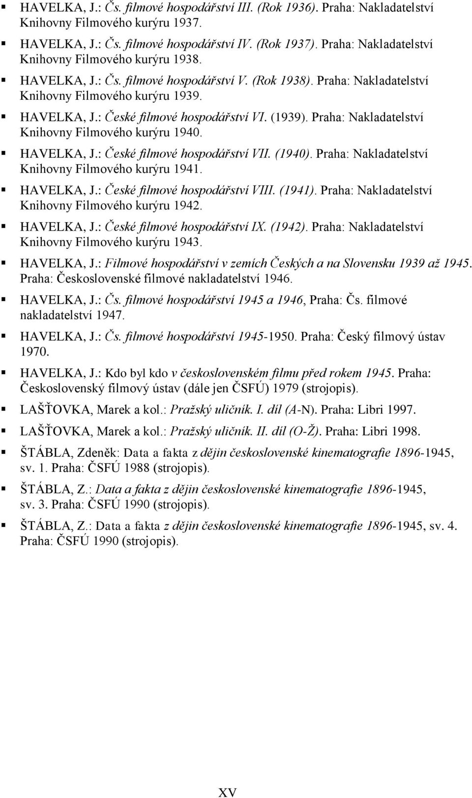 (1939). Praha: Nakladatelství Knihovny Filmového kurýru 1940. HAVELKA, J.: České filmové hospodářství VII. (1940). Praha: Nakladatelství Knihovny Filmového kurýru 1941. HAVELKA, J.: České filmové hospodářství VIII.