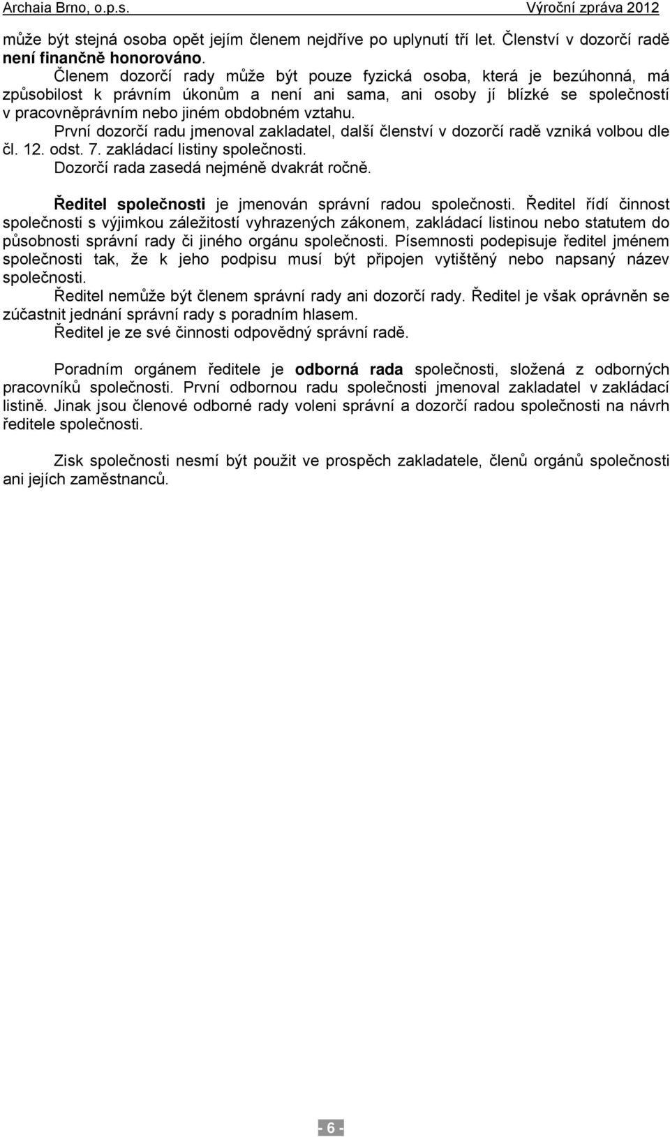 První dozorčí radu jmenoval zakladatel, další členství v dozorčí radě vzniká volbou dle čl. 12. odst. 7. zakládací listiny společnosti. Dozorčí rada zasedá nejméně dvakrát ročně.