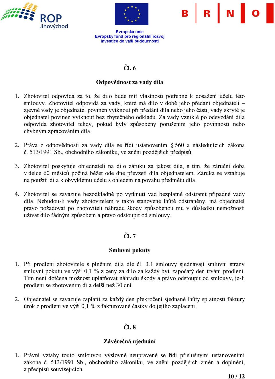 zbytečného odkladu. Za vady vzniklé po odevzdání díla odpovídá zhotovitel tehdy, pokud byly způsobeny porušením jeho povinností nebo chybným zpracováním díla. 2.