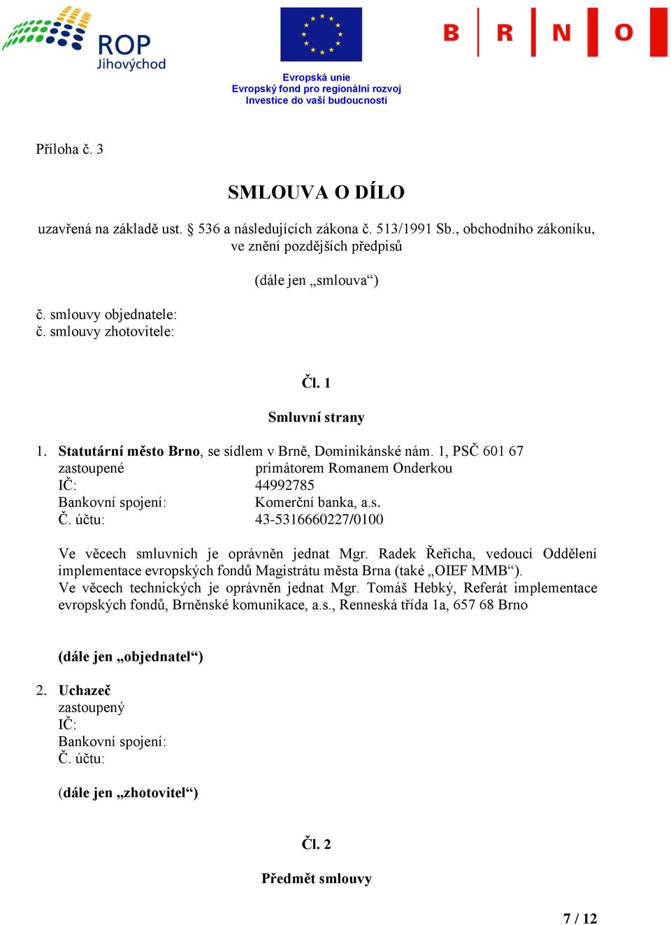 1, PSČ 601 67 zastoupené primátorem Romanem Onderkou IČ: 44992785 Bankovní spojení: Komerční banka, a.s. Č. účtu: 43-5316660227/0100 Ve věcech smluvních je oprávněn jednat Mgr.