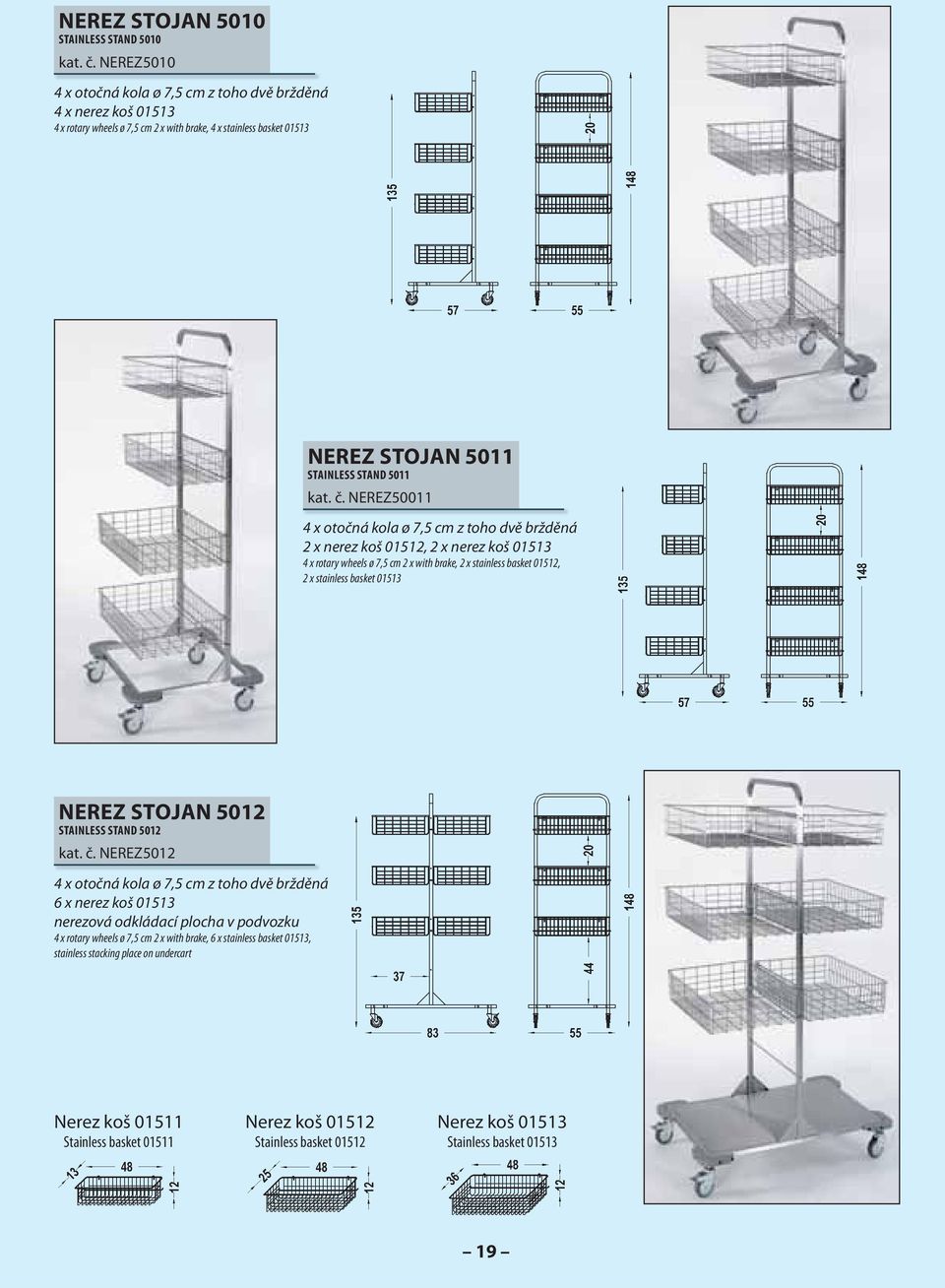 NEREZ50011 2 x nerez koš 01512, 2 x nerez koš 01513 4 x rotary wheels ø 7,5 cm 2 x with brake, 2 x stainless basket 01512, 2 x stainless basket 01513 NEREZ STOJAN 5012