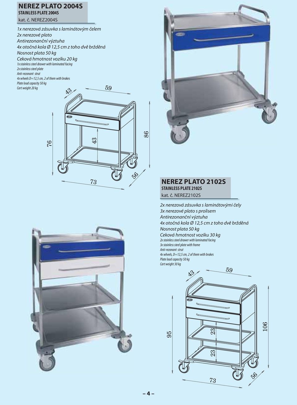 laminated facing 2x stainless steel plate Anti-rezonant strut 4x wheels D=12,5 cm, 2 of them with brakes Plate load capacity 50 kg Cart weight 20 kg 43 59 76 43 86 73 56 NEREZ PLATO 2102S STAINLESS