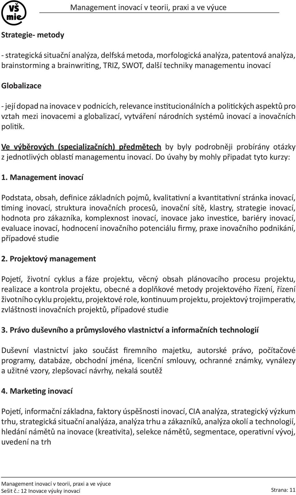 Ve výběrových (specializačních) předmětech by byly podrobněji probírány otázky z jednotlivých oblastí managementu inovací. Do úvahy by mohly připadat tyto kurzy: 1.