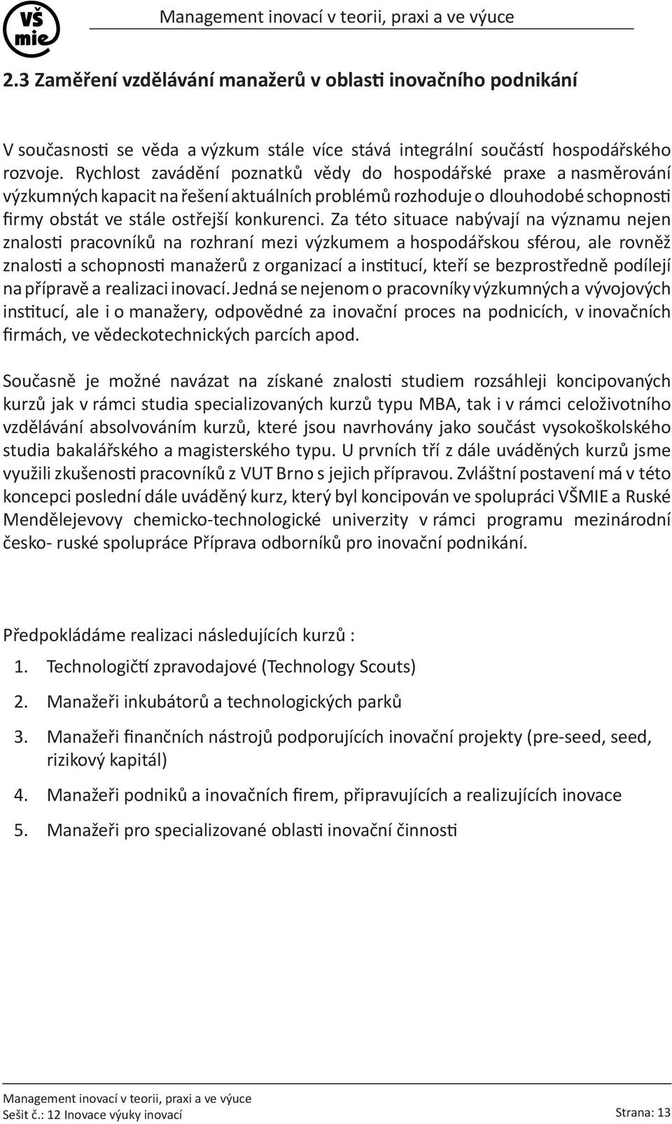 Za této situace nabývají na významu nejen znalosti pracovníků na rozhraní mezi výzkumem a hospodářskou sférou, ale rovněž znalosti a schopnosti manažerů z organizací a institucí, kteří se