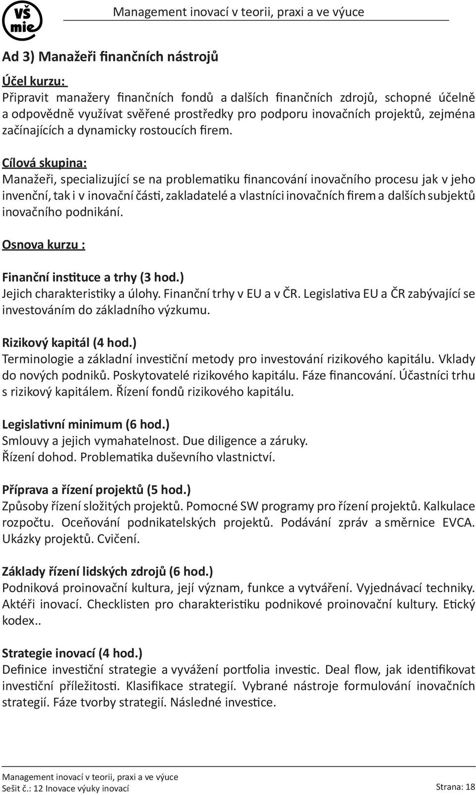 Cílová skupina: Manažeři, specializující se na problematiku financování inovačního procesu jak v jeho invenční, tak i v inovační části, zakladatelé a vlastníci inovačních firem a dalších subjektů