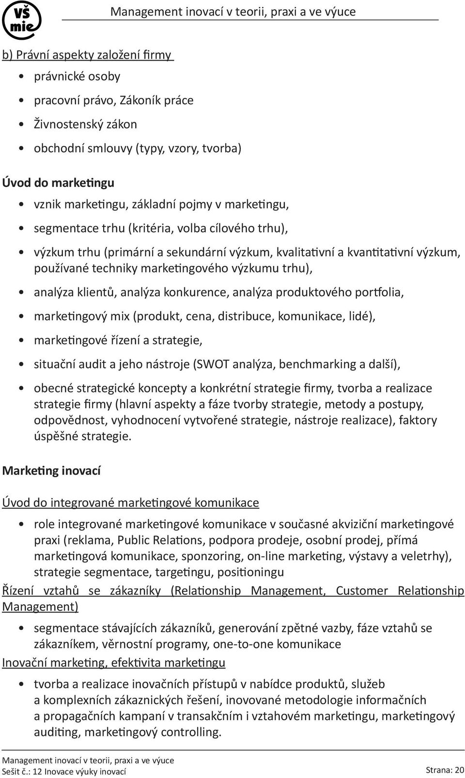 klientů, analýza konkurence, analýza produktového portfolia, marketingový mix (produkt, cena, distribuce, komunikace, lidé), marketingové řízení a strategie, situační audit a jeho nástroje (SWOT